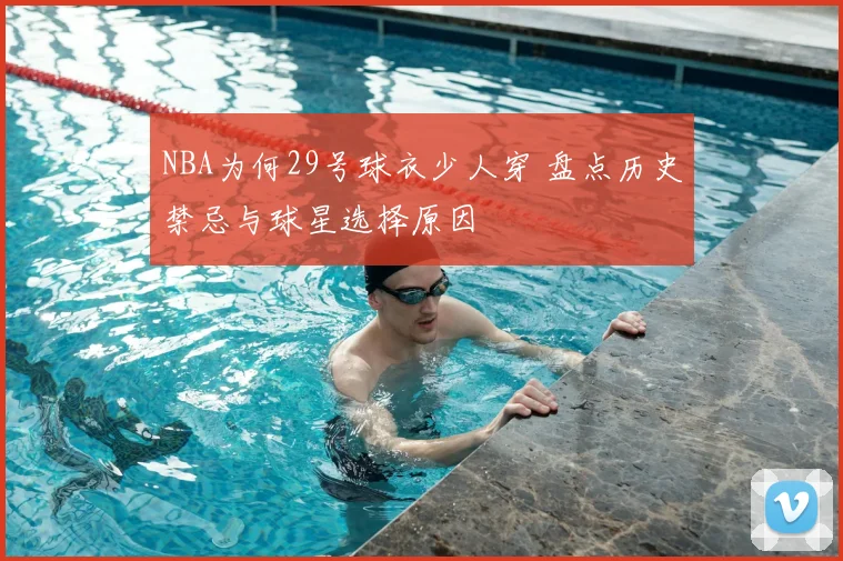 NBA为何29号球衣少人穿 盘点历史禁忌与球星选择原因