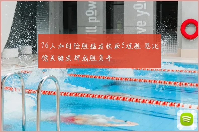 76人加时险胜猛龙收获5连胜 恩比德关键发挥成胜负手