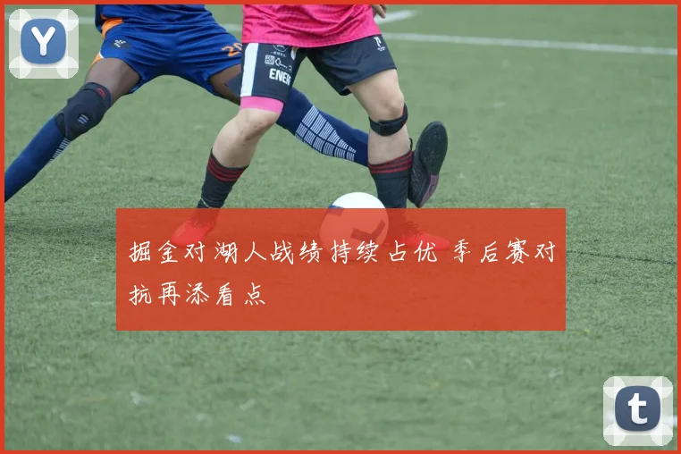 掘金对湖人战绩持续占优 季后赛对抗再添看点