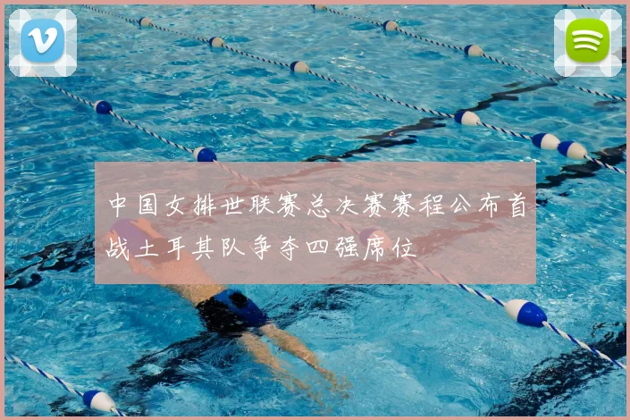 中国女排世联赛总决赛赛程公布首战土耳其队争夺四强席位