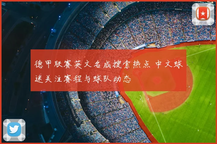 德甲联赛英文名成搜索热点 中文球迷关注赛程与球队动态