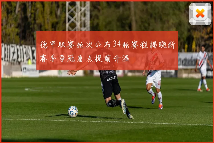 德甲联赛轮次公布34轮赛程揭晓新赛季争冠看点提前升温