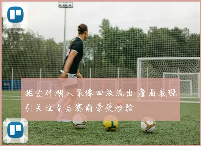 掘金对湖人录像回放流出 詹眉表现引关注季后赛前景受检验
