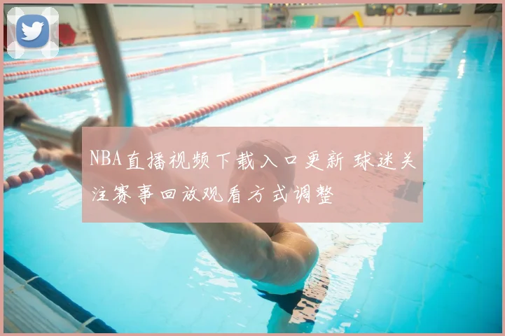 NBA直播视频下载入口更新 球迷关注赛事回放观看方式调整