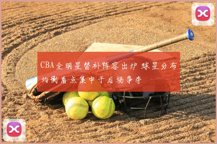 CBA全明星替补阵容出炉 球星分布均衡看点集中于后场争夺