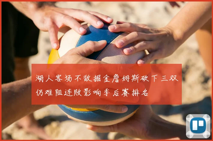 湖人客场不敌掘金詹姆斯砍下三双仍难阻连败影响季后赛排名
