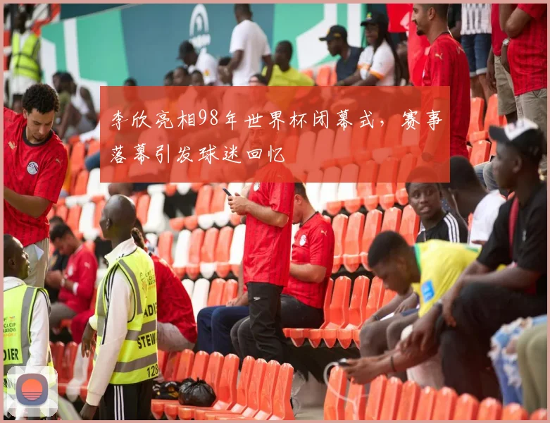 李欣亮相98年世界杯闭幕式，赛事落幕引发球迷回忆