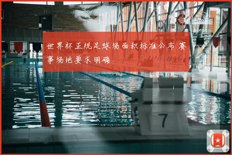 世界杯正规足球场面积标准公布 赛事场地要求明确