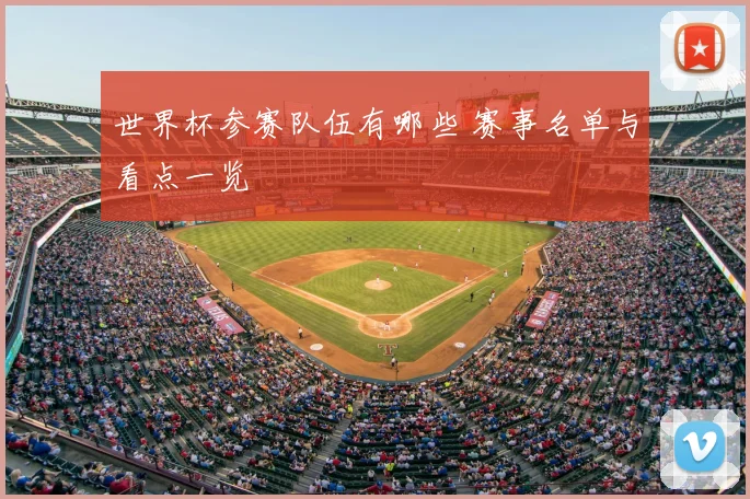 世界杯参赛队伍有哪些 赛事名单与看点一览