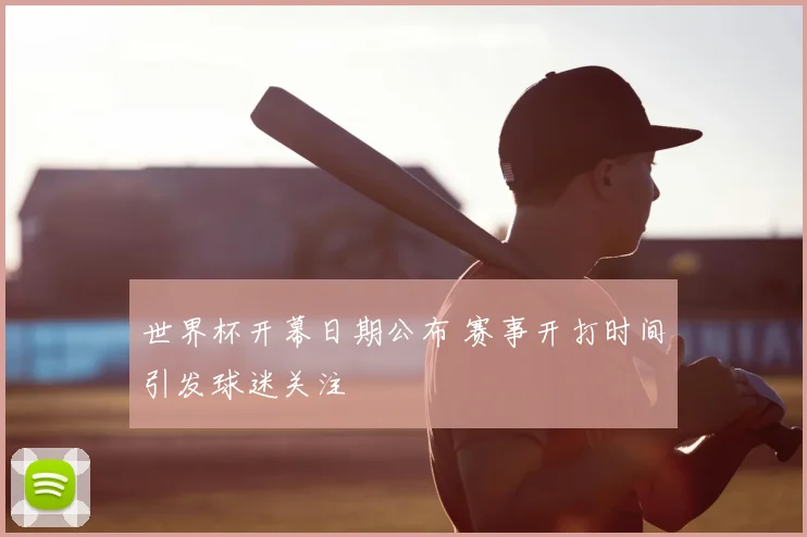 世界杯开幕日期公布 赛事开打时间引发球迷关注