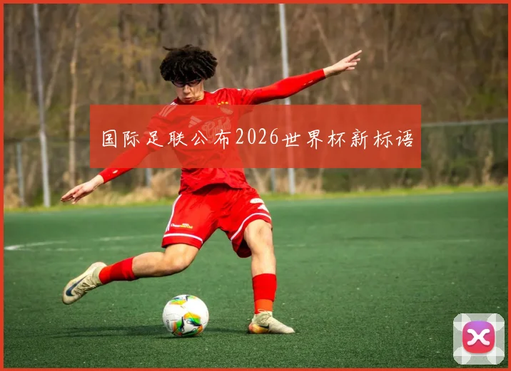 国际足联公布2026世界杯新标语